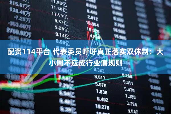 配资114平台 代表委员呼吁真正落实双休制:大小周不应成行业潜规则